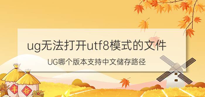 ug无法打开utf8模式的文件 UG哪个版本支持中文储存路径？